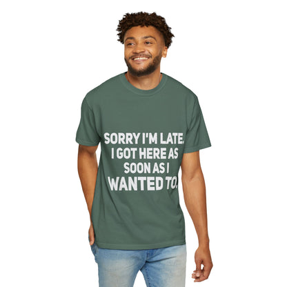 Sorry I'm Late I Got Here When I Wanted Comfort Colors Tee