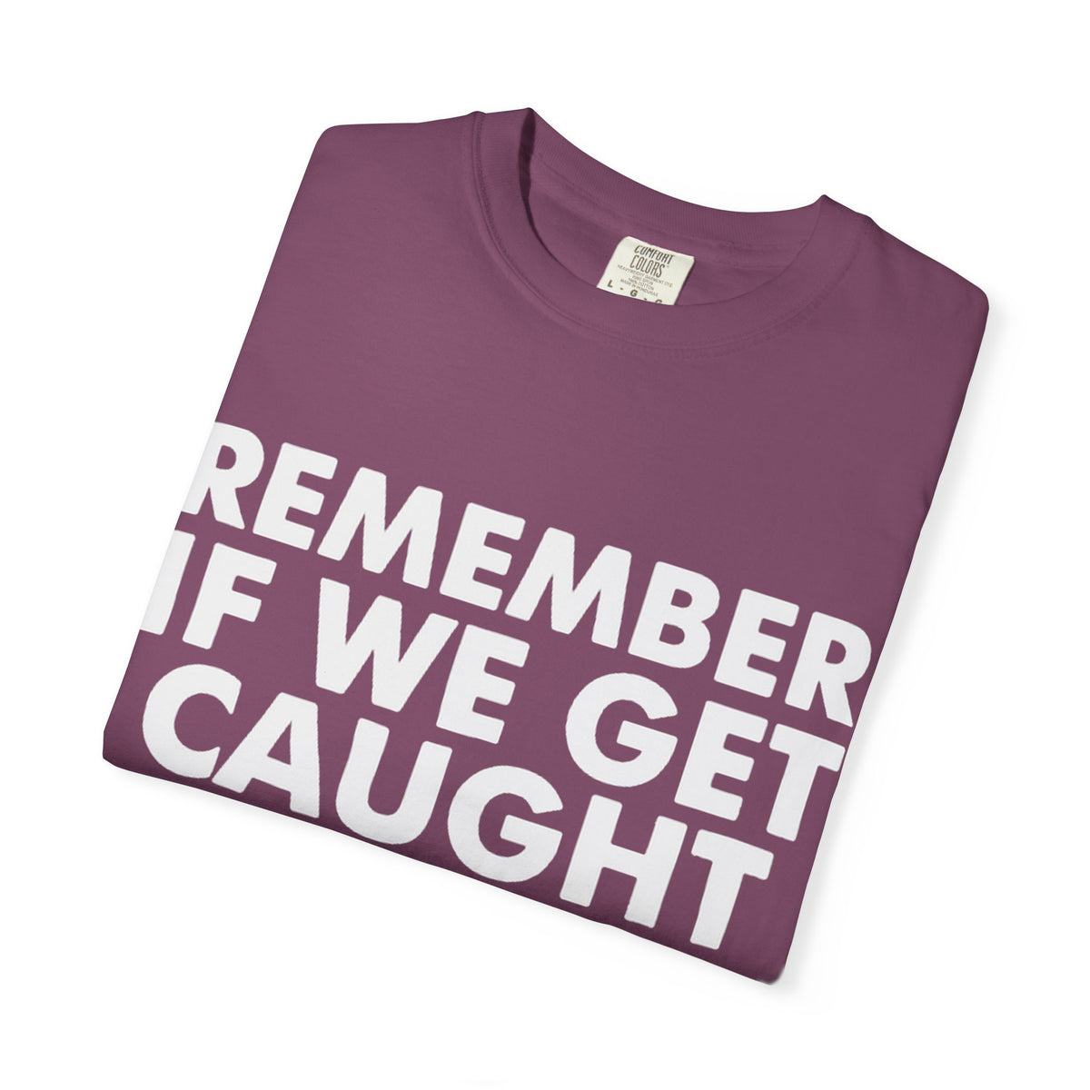 If We Get Caught Funny Quote Comfort Colors T-Shirt