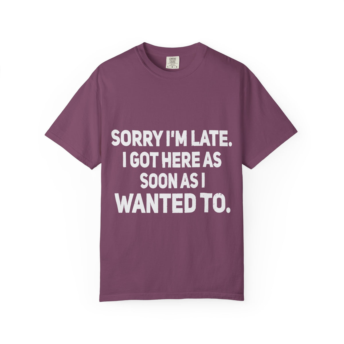 Sorry I'm Late I Got Here When I Wanted Comfort Colors Tee