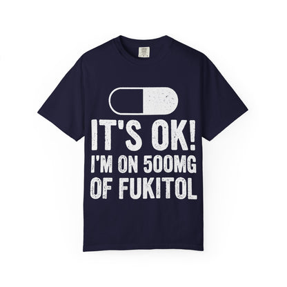 It's OK I'm on 500MG of Fukitol Funny Comfort Colors Tee