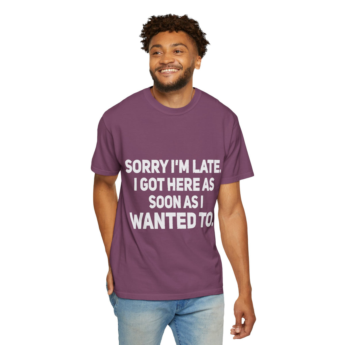 Sorry I'm Late I Got Here When I Wanted Comfort Colors Tee